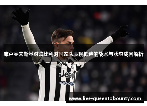 库卢塞夫斯基对阵比利时国家队表现低迷的战术与状态成因解析