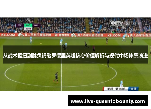 从战术枢纽到胜负钥匙罗德里英超核心价值解析与现代中场体系演进