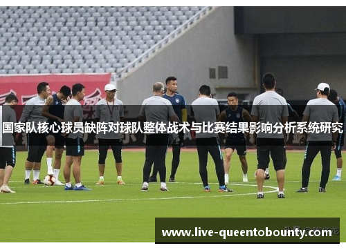 国家队核心球员缺阵对球队整体战术与比赛结果影响分析系统研究