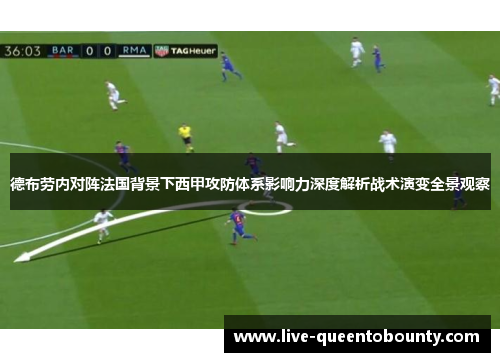 德布劳内对阵法国背景下西甲攻防体系影响力深度解析战术演变全景观察