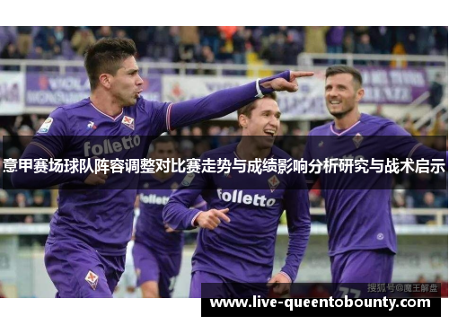 意甲赛场球队阵容调整对比赛走势与成绩影响分析研究与战术启示