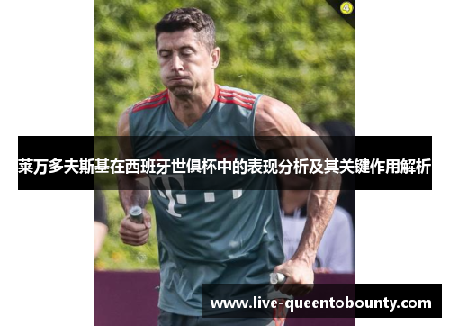 莱万多夫斯基在西班牙世俱杯中的表现分析及其关键作用解析