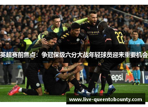 英超赛前焦点：争冠保级六分大战年轻球员迎来重要机会