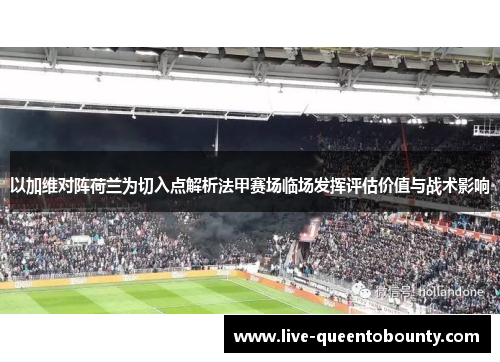 以加维对阵荷兰为切入点解析法甲赛场临场发挥评估价值与战术影响