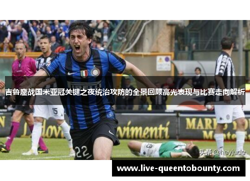 吉鲁鏖战国米亚冠关键之夜统治攻防的全景回顾高光表现与比赛走向解析