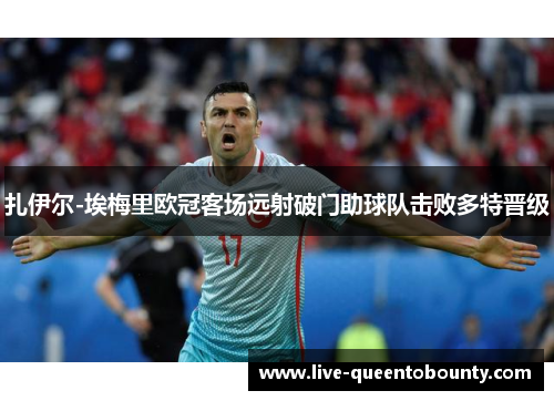 扎伊尔-埃梅里欧冠客场远射破门助球队击败多特晋级