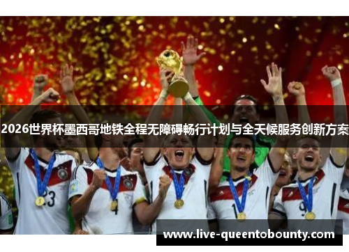 2026世界杯墨西哥地铁全程无障碍畅行计划与全天候服务创新方案