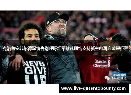 克洛普安菲尔德深情告别呼吁红军球迷团结支持新主帅再启荣耀征程