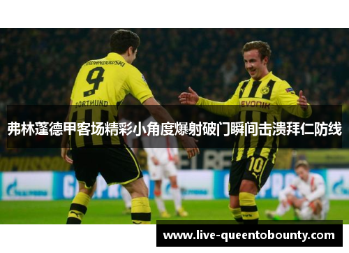 弗林蓬德甲客场精彩小角度爆射破门瞬间击溃拜仁防线