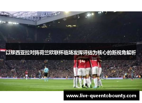 以穆西亚拉对阵荷兰欧联杯临场发挥评估为核心的新视角解析