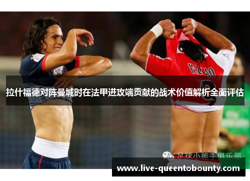 拉什福德对阵曼城时在法甲进攻端贡献的战术价值解析全面评估