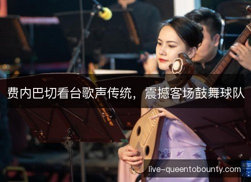 费内巴切看台歌声传统，震撼客场鼓舞球队
